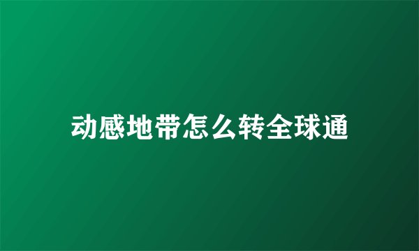 动感地带怎么转全球通