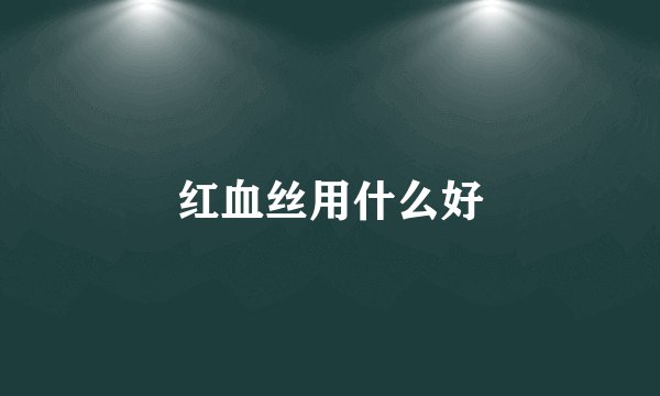 红血丝用什么好