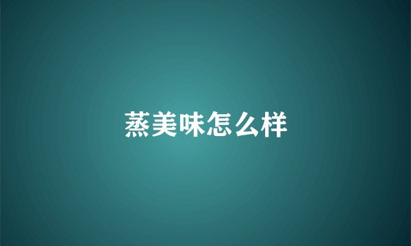 蒸美味怎么样