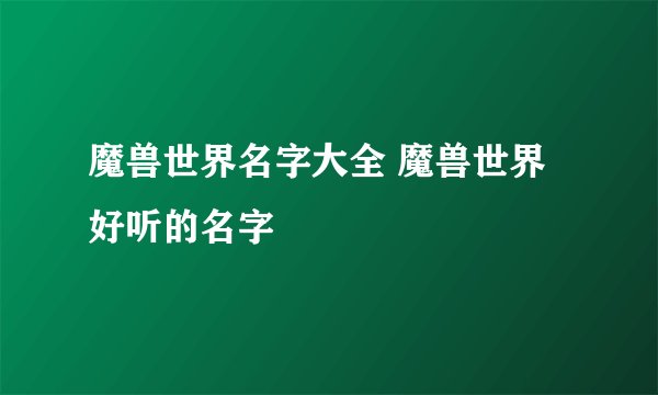 魔兽世界名字大全 魔兽世界好听的名字