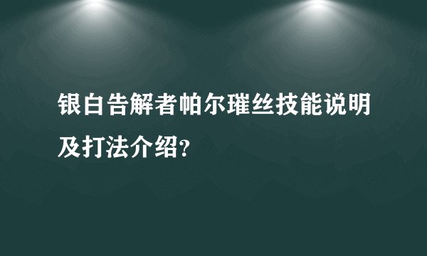 银白告解者帕尔璀丝技能说明及打法介绍？