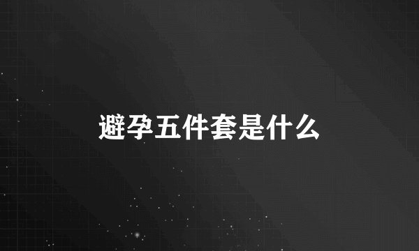 避孕五件套是什么