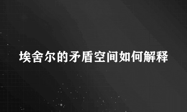 埃舍尔的矛盾空间如何解释