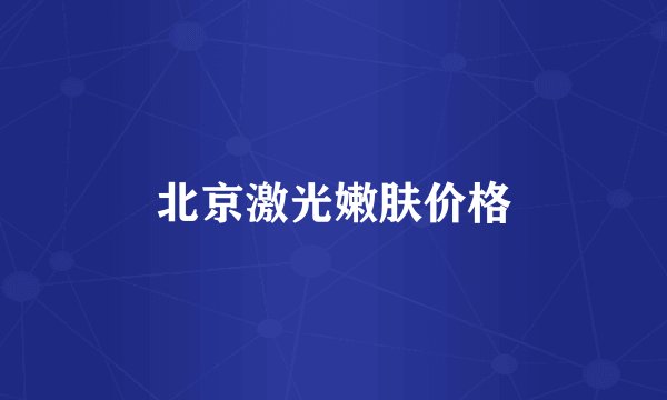 北京激光嫩肤价格