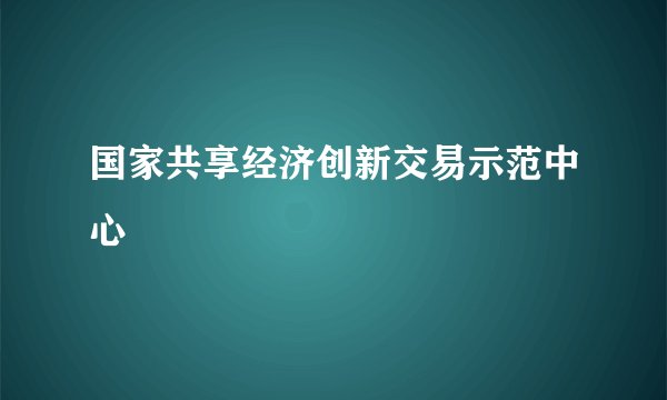 国家共享经济创新交易示范中心