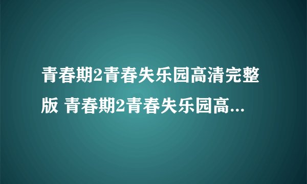 青春期2青春失乐园高清完整版 青春期2青春失乐园高清全集完整版下载