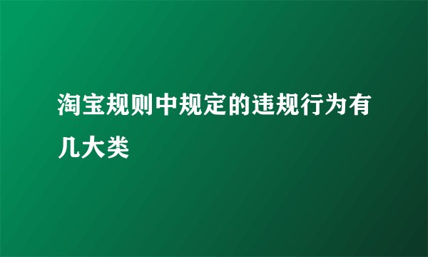 淘宝规则中规定的违规行为有几大类