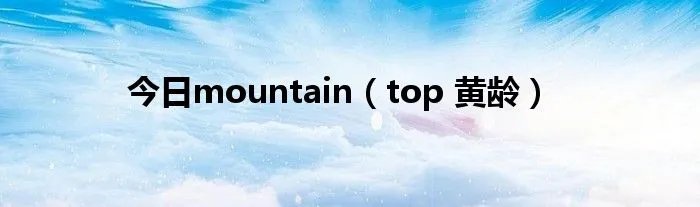 今日mountain（top 黄龄）