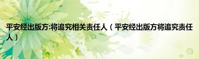 平安经出版方:将追究相关责任人（平安经出版方将追究责任人）