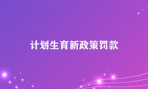 计划生育新政策罚款