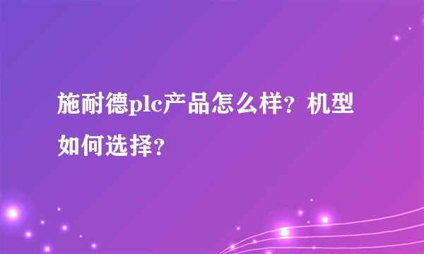 施耐德plc产品怎么样？机型如何选择？