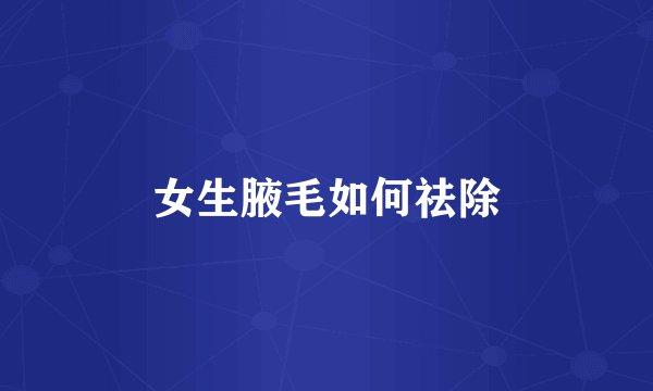 女生腋毛如何祛除