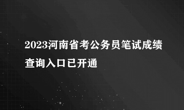 2023河南省考公务员笔试成绩查询入口已开通