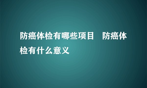 防癌体检有哪些项目   防癌体检有什么意义