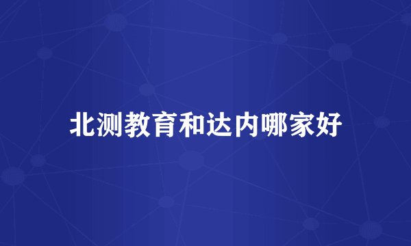 北测教育和达内哪家好