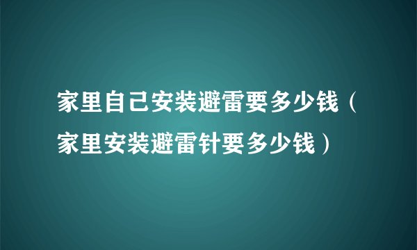家里自己安装避雷要多少钱（家里安装避雷针要多少钱）