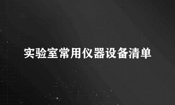 实验室常用仪器设备清单
