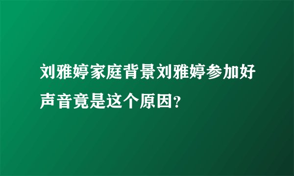 刘雅婷家庭背景刘雅婷参加好声音竟是这个原因？