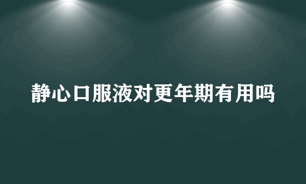 静心口服液对更年期有用吗