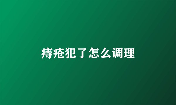 痔疮犯了怎么调理