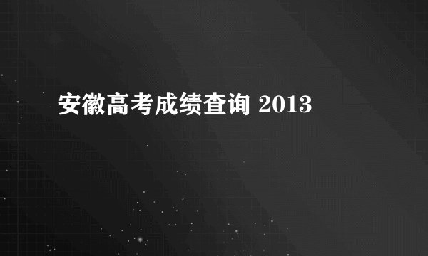 安徽高考成绩查询 2013