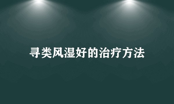 寻类风湿好的治疗方法