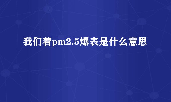 我们着pm2.5爆表是什么意思