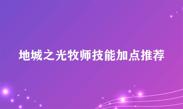 地城之光牧师技能加点推荐