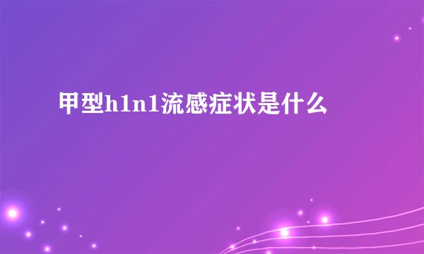 甲型h1n1流感症状是什么