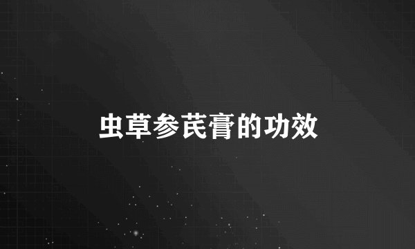 虫草参芪膏的功效