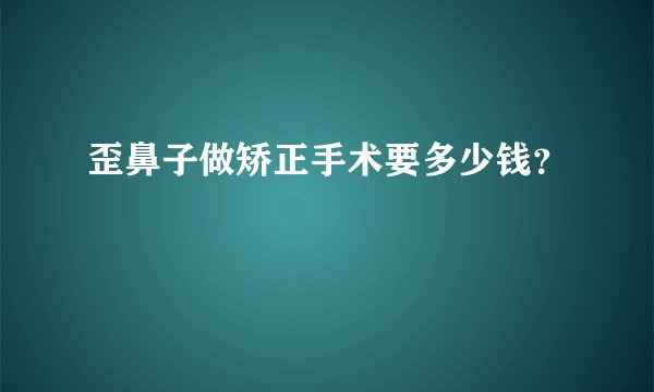 歪鼻子做矫正手术要多少钱？