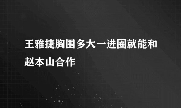王雅捷胸围多大一进圈就能和赵本山合作