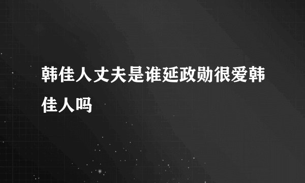 韩佳人丈夫是谁延政勋很爱韩佳人吗