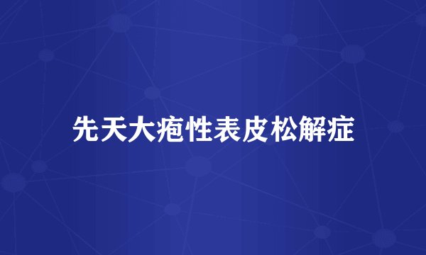先天大疱性表皮松解症
