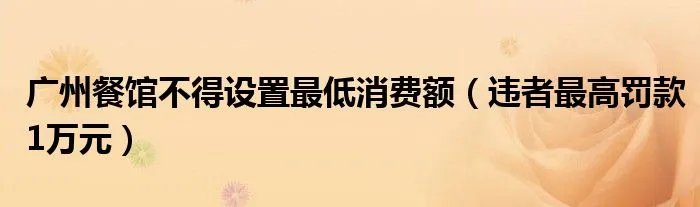 广州餐馆不得设置最低消费额（违者最高罚款1万元）