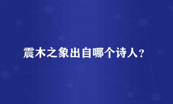 震木之象出自哪个诗人?