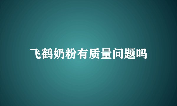 飞鹤奶粉有质量问题吗