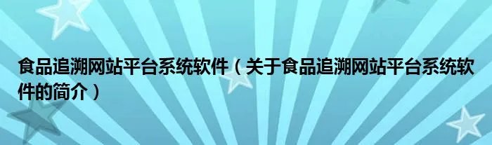 食品追溯网站平台系统软件（关于食品追溯网站平台系统软件的简介）