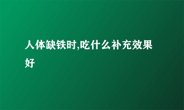 人体缺铁时,吃什么补充效果好