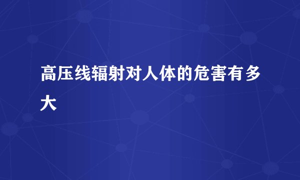 高压线辐射对人体的危害有多大