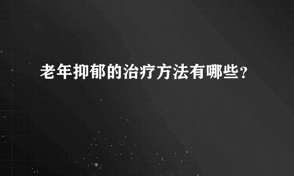 老年抑郁的治疗方法有哪些？