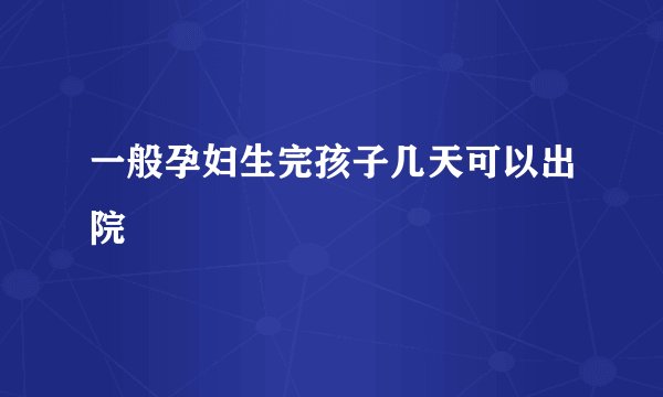 一般孕妇生完孩子几天可以出院