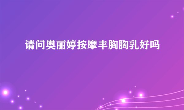 请问奥丽婷按摩丰胸胸乳好吗
