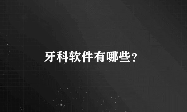 牙科软件有哪些？
