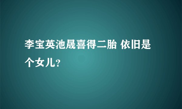 李宝英池晟喜得二胎 依旧是个女儿？