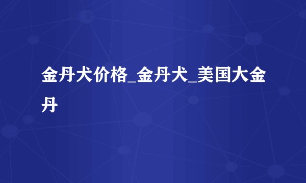 金丹犬价格_金丹犬_美国大金丹