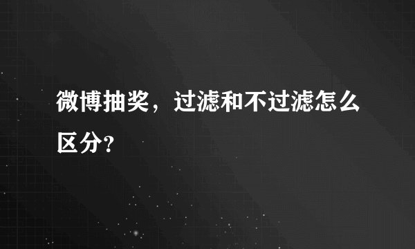微博抽奖，过滤和不过滤怎么区分？