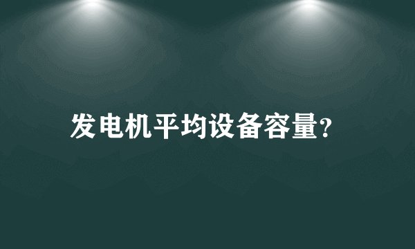 发电机平均设备容量？