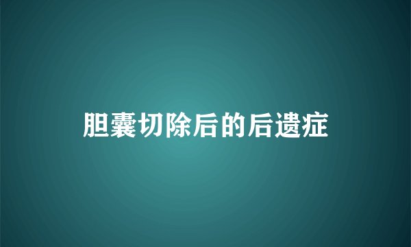 胆囊切除后的后遗症