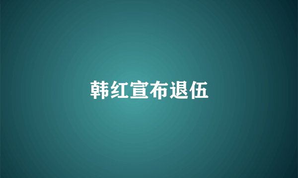 韩红宣布退伍